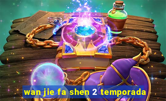 wan jie fa shen 2 temporada